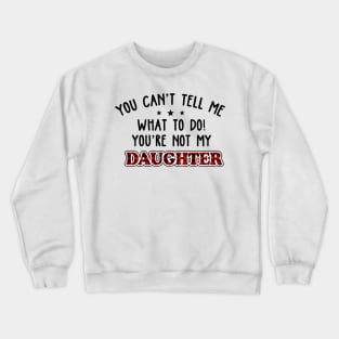 You Can’t Tell Me What To Do You're Not My Daughter Crewneck Sweatshirt
